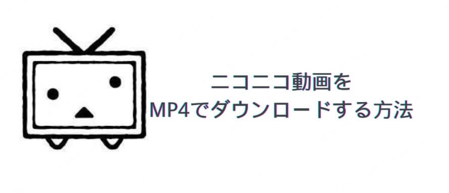ニコニコ 動画 MP4 ダウンロード